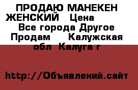 ПРОДАЮ МАНЕКЕН ЖЕНСКИЙ › Цена ­ 15 000 - Все города Другое » Продам   . Калужская обл.,Калуга г.